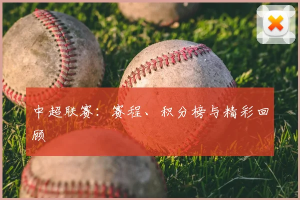 中超联赛：赛程、积分榜与精彩回顾