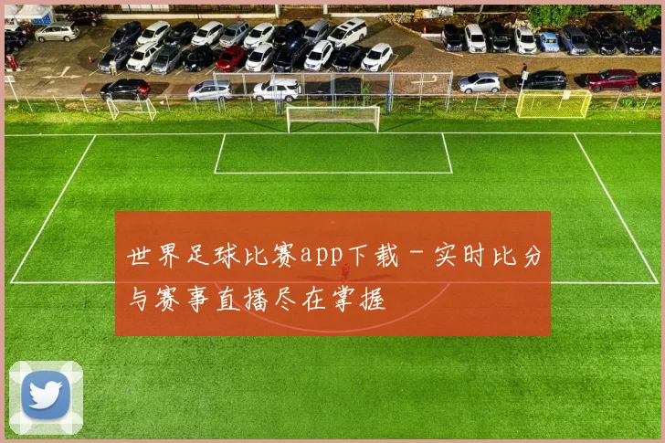 世界足球比赛app下载 - 实时比分与赛事直播尽在掌握