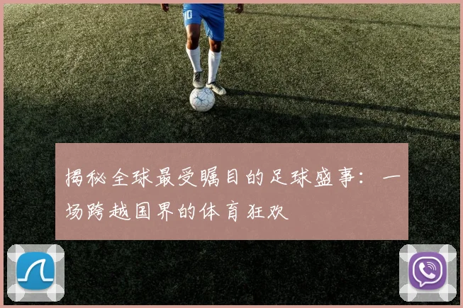 揭秘全球最受瞩目的足球盛事:一场跨越国界的体育狂欢