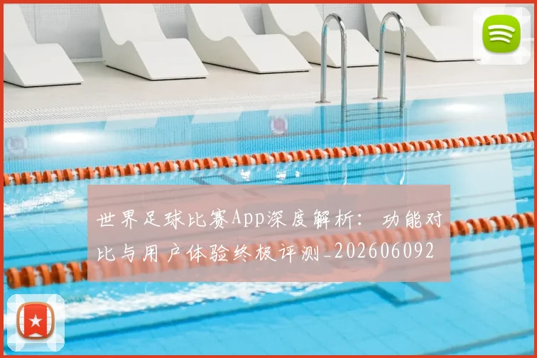世界足球比赛App深度解析：功能对比与用户体验终极评测_20260609201451