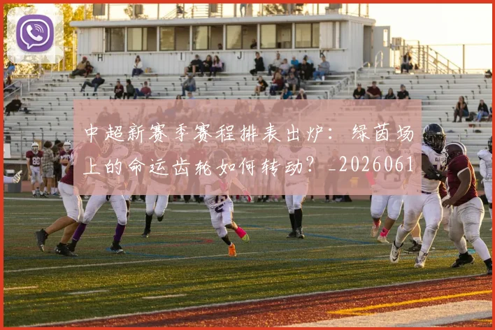 中超新赛季赛程排表出炉：绿茵场上的命运齿轮如何转动？_20260610190401