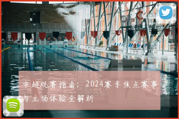 中超观赛指南：2024赛季焦点赛事与主场体验全解析