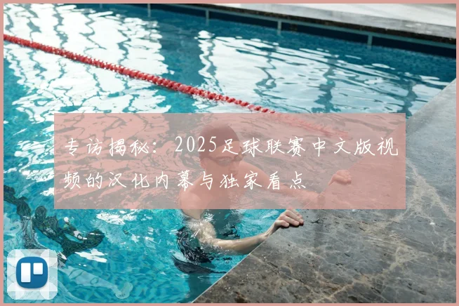 专访揭秘：2025足球联赛中文版视频的汉化内幕与独家看点