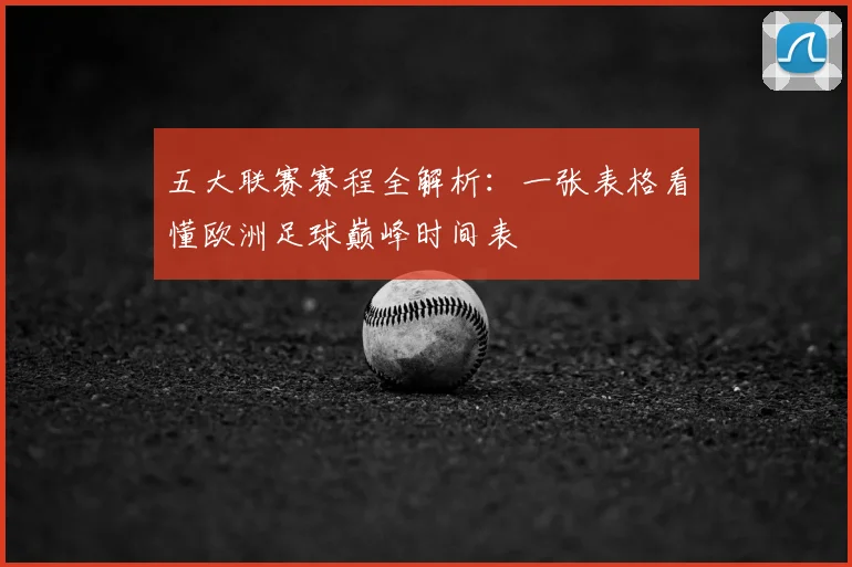 五大联赛赛程全解析：一张表格看懂欧洲足球巅峰时间表