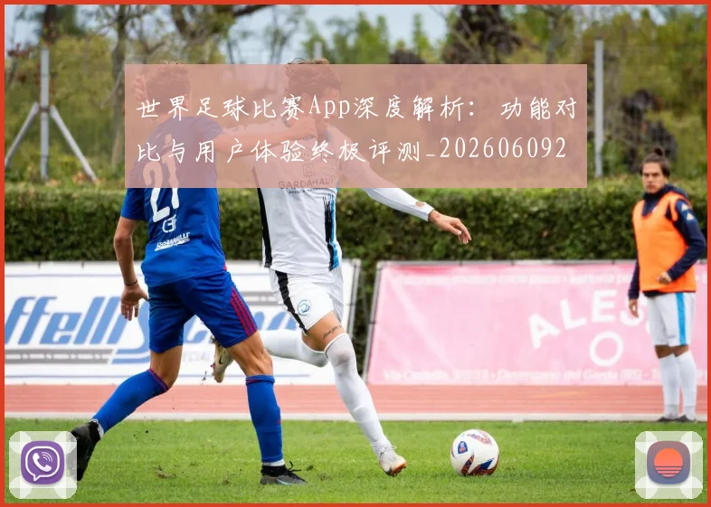 世界足球比赛App深度解析：功能对比与用户体验终极评测_20260609201451